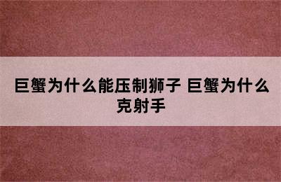 巨蟹为什么能压制狮子 巨蟹为什么克射手